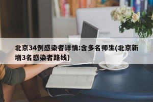 北京34例感染者详情:含多名师生(北京新增3名感染者路线)