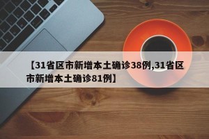 【31省区市新增本土确诊38例,31省区市新增本土确诊81例】