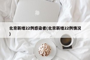 北京新增22例感染者(北京新增22例情况)