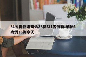 31省份新增确诊33例/31省份新增确诊病例33例今天