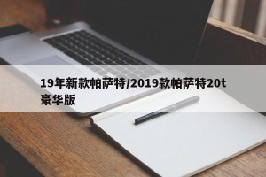 19年新款帕萨特/2019款帕萨特20t豪华版