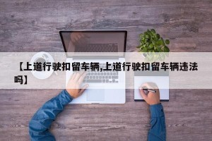 【上道行驶扣留车辆,上道行驶扣留车辆违法吗】