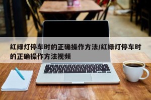 红绿灯停车时的正确操作方法/红绿灯停车时的正确操作方法视频