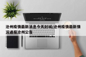 沧州疫情最新消息今天封城/沧州疫情最新情况通报沧州公告