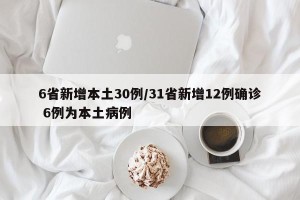 6省新增本土30例/31省新增12例确诊 6例为本土病例