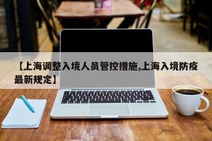 【上海调整入境人员管控措施,上海入境防疫最新规定】