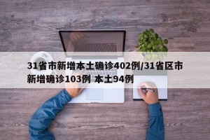 31省市新增本土确诊402例/31省区市新增确诊103例 本土94例