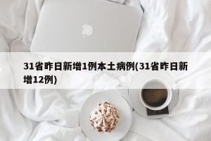 31省昨日新增1例本土病例(31省昨日新增12例)