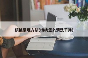 核桃清理方法(核桃怎么清洗干净)