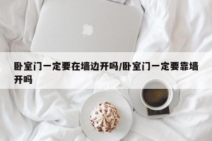 卧室门一定要在墙边开吗/卧室门一定要靠墙开吗