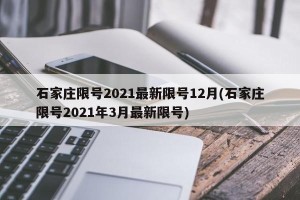 石家庄限号2021最新限号12月(石家庄限号2021年3月最新限号)