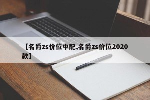 【名爵zs价位中配,名爵zs价位2020款】