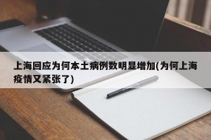 上海回应为何本土病例数明显增加(为何上海疫情又紧张了)