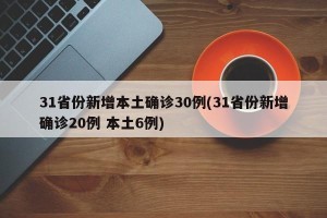 31省份新增本土确诊30例(31省份新增确诊20例 本土6例)