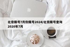 北京限号7月份限号2024/北京限号查询2020年7月
