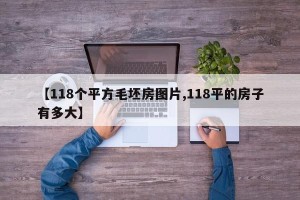 【118个平方毛坯房图片,118平的房子有多大】