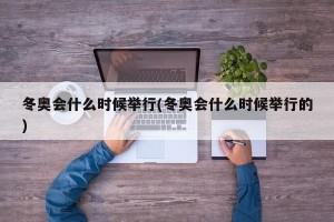 冬奥会什么时候举行(冬奥会什么时候举行的)