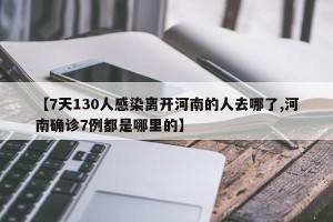 【7天130人感染离开河南的人去哪了,河南确诊7例都是哪里的】