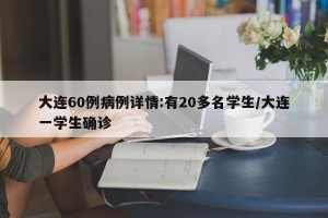 大连60例病例详情:有20多名学生/大连一学生确诊
