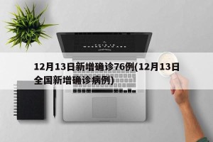 12月13日新增确诊76例(12月13日全国新增确诊病例)