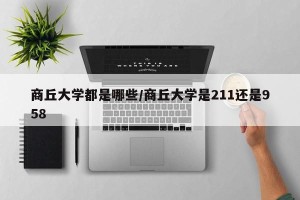 商丘大学都是哪些/商丘大学是211还是958