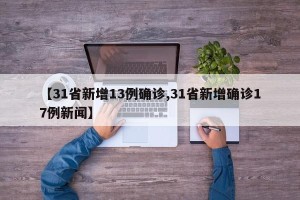 【31省新增13例确诊,31省新增确诊17例新闻】