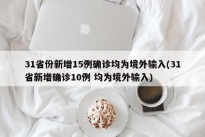 31省份新增15例确诊均为境外输入(31省新增确诊10例 均为境外输入)