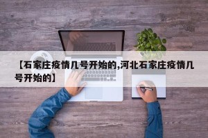 【石家庄疫情几号开始的,河北石家庄疫情几号开始的】