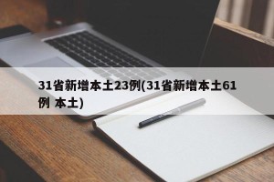 31省新增本土23例(31省新增本土61例 本土)