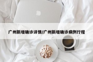 广州新增确诊详情/广州新增确诊病例行程