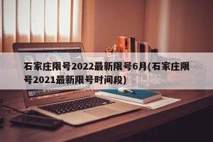石家庄限号2022最新限号6月(石家庄限号2021最新限号时间段)