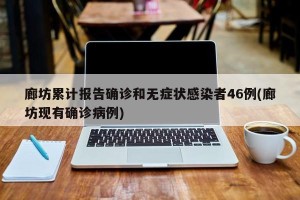 廊坊累计报告确诊和无症状感染者46例(廊坊现有确诊病例)