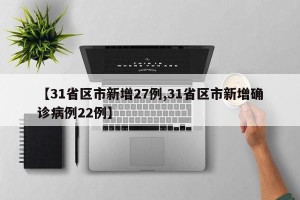 【31省区市新增27例,31省区市新增确诊病例22例】