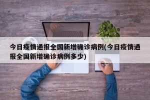 今日疫情通报全国新增确诊病例(今日疫情通报全国新增确诊病例多少)