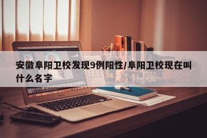安徽阜阳卫校发现9例阳性/阜阳卫校现在叫什么名字