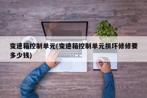 变速箱控制单元(变速箱控制单元损坏修修要多少钱)