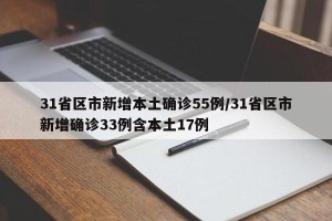 31省区市新增本土确诊55例/31省区市新增确诊33例含本土17例