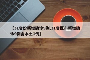 【31省份新增确诊9例,31省区市新增确诊9例含本土1例】