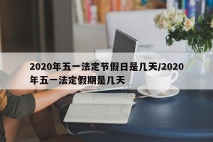 2020年五一法定节假日是几天/2020年五一法定假期是几天