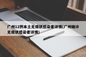 广州12例本土无症状感染者详情(广州确诊无症状感染者详情)