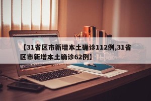 【31省区市新增本土确诊112例,31省区市新增本土确诊62例】