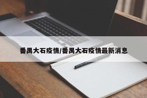 番禺大石疫情/番禺大石疫情最新消息
