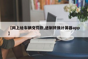 【网上给车辆交罚款,进制转换计算器app】