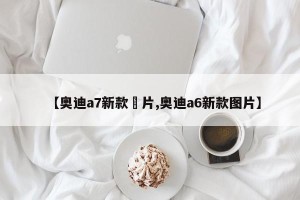 【奥迪a7新款圖片,奥迪a6新款图片】