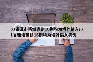 31省区市新增确诊16例均为境外输入/31省新增确诊16例均为境外输入病例