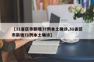 【31省区市新增37例本土确诊,31省区市新增71例本土确诊】