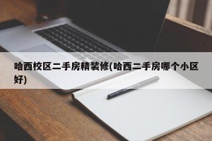 哈西校区二手房精装修(哈西二手房哪个小区好)