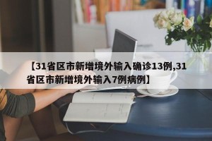 【31省区市新增境外输入确诊13例,31省区市新增境外输入7例病例】