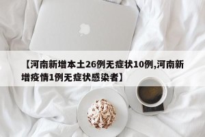 【河南新增本土26例无症状10例,河南新增疫情1例无症状感染者】