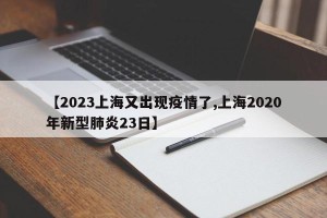 【2023上海又出现疫情了,上海2020年新型肺炎23日】